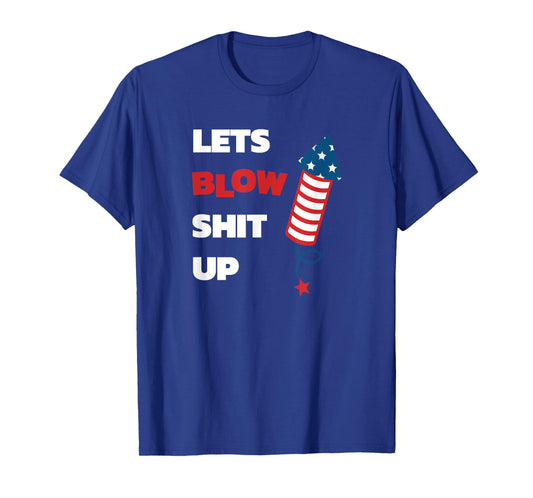 Lets Blow Shit Up - Fourth of July - Independence Day Women Men T-Shirt