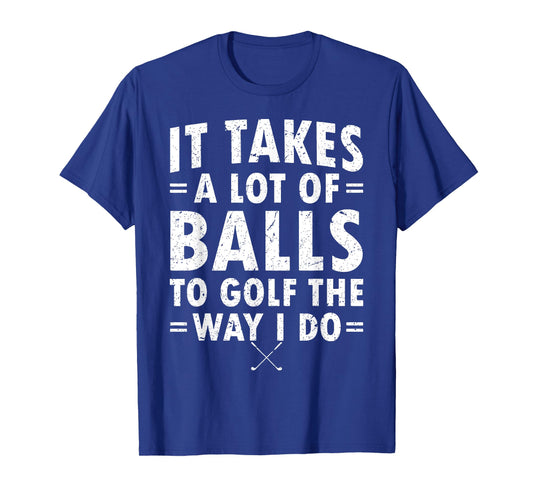 It Takes A Lot Of Balls To Golf Like I Do T-Shirt