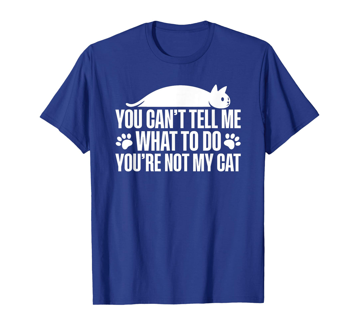 You Can't Tell Me What To Do You're Not My Cat T-Shirt