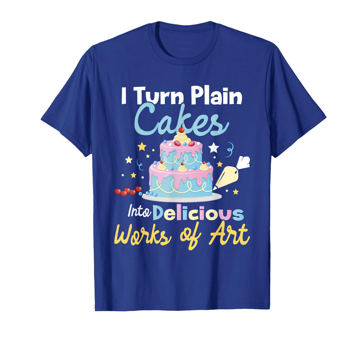 I Turn Plain Cakes into Works of Art - Cake Decorator T-Shirt