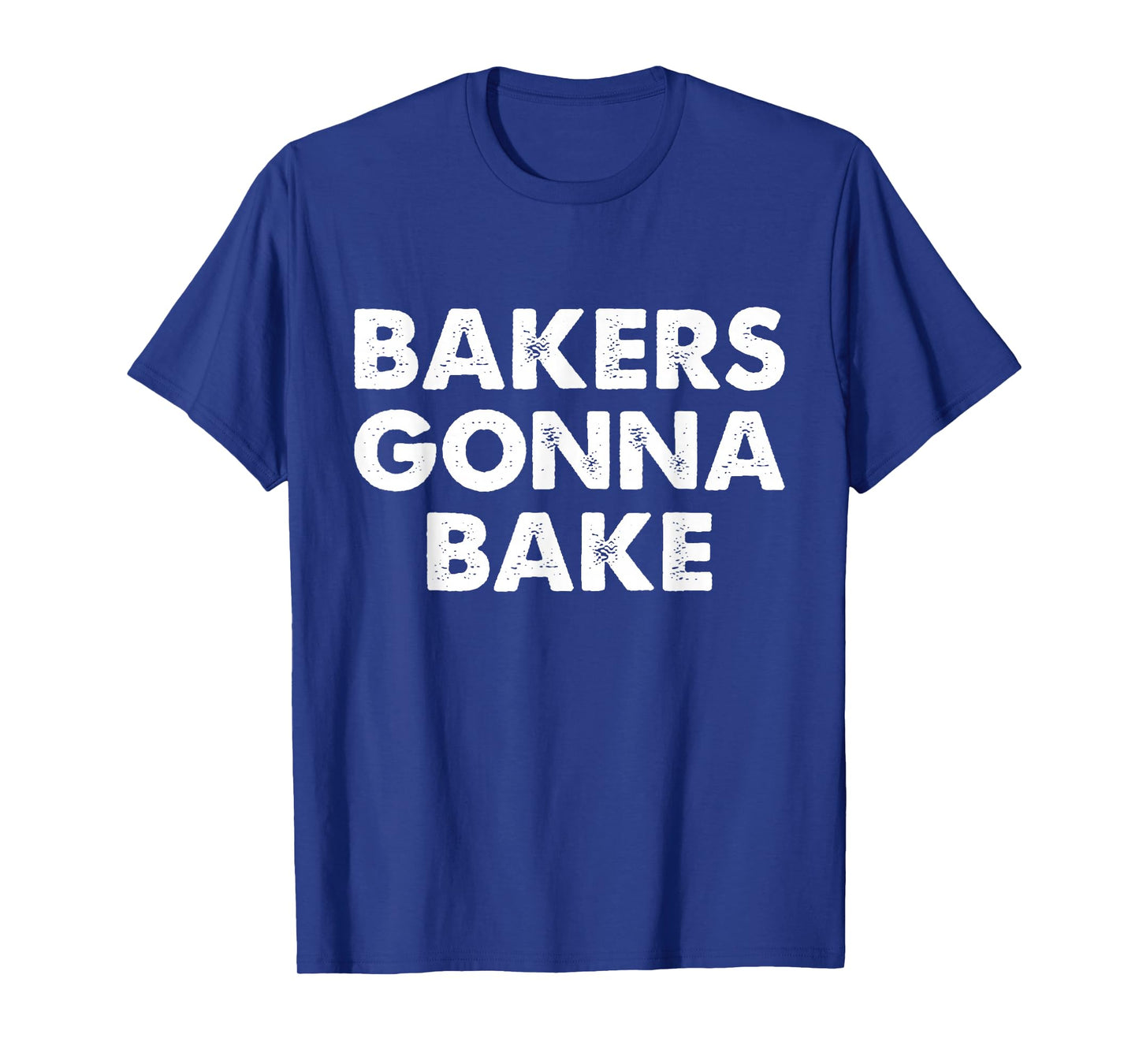 Bakers Gonna Bake T-Shirt, Bakers Gonna Bake Shirt T-Shirt