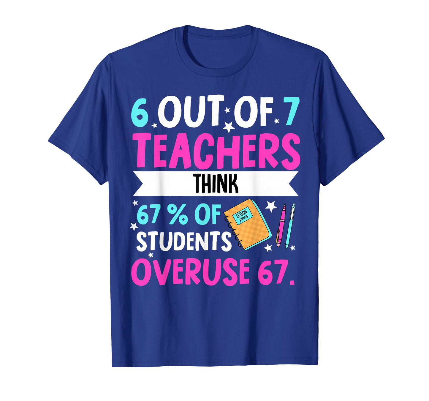 6 Out of 7 Teachers Think 67% of Students Overuse 67 T-Shirt