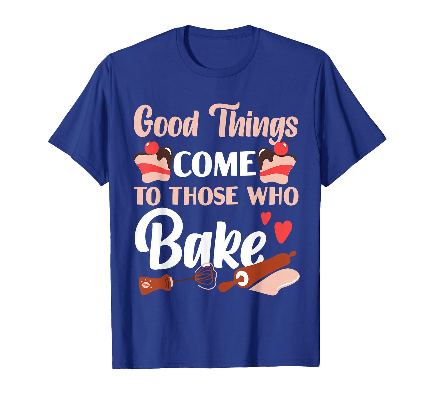 Bake Baking Cake Good Things Come To Those Who Bake T-Shirt