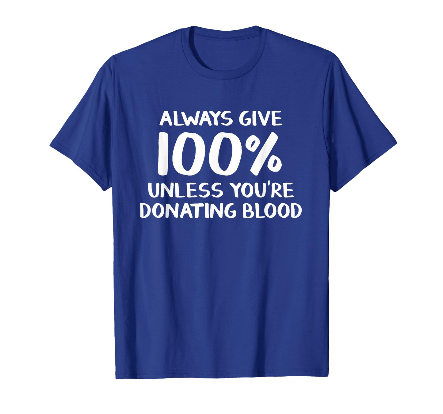 Always give 100% unless you're donating blood T-Shirt