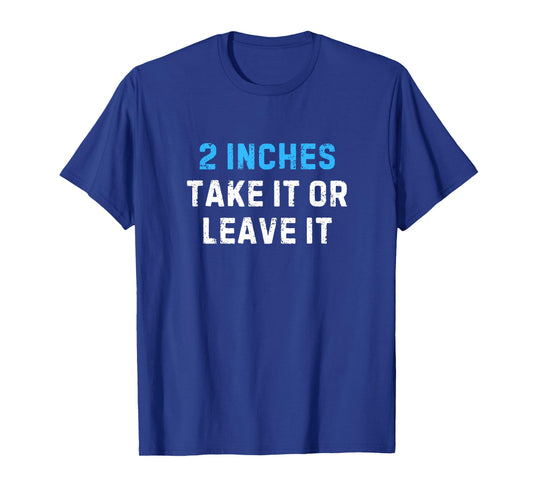 2 Inches Take It Or Leave It Funny - Sarcastic Joke Tee T-Shirt
