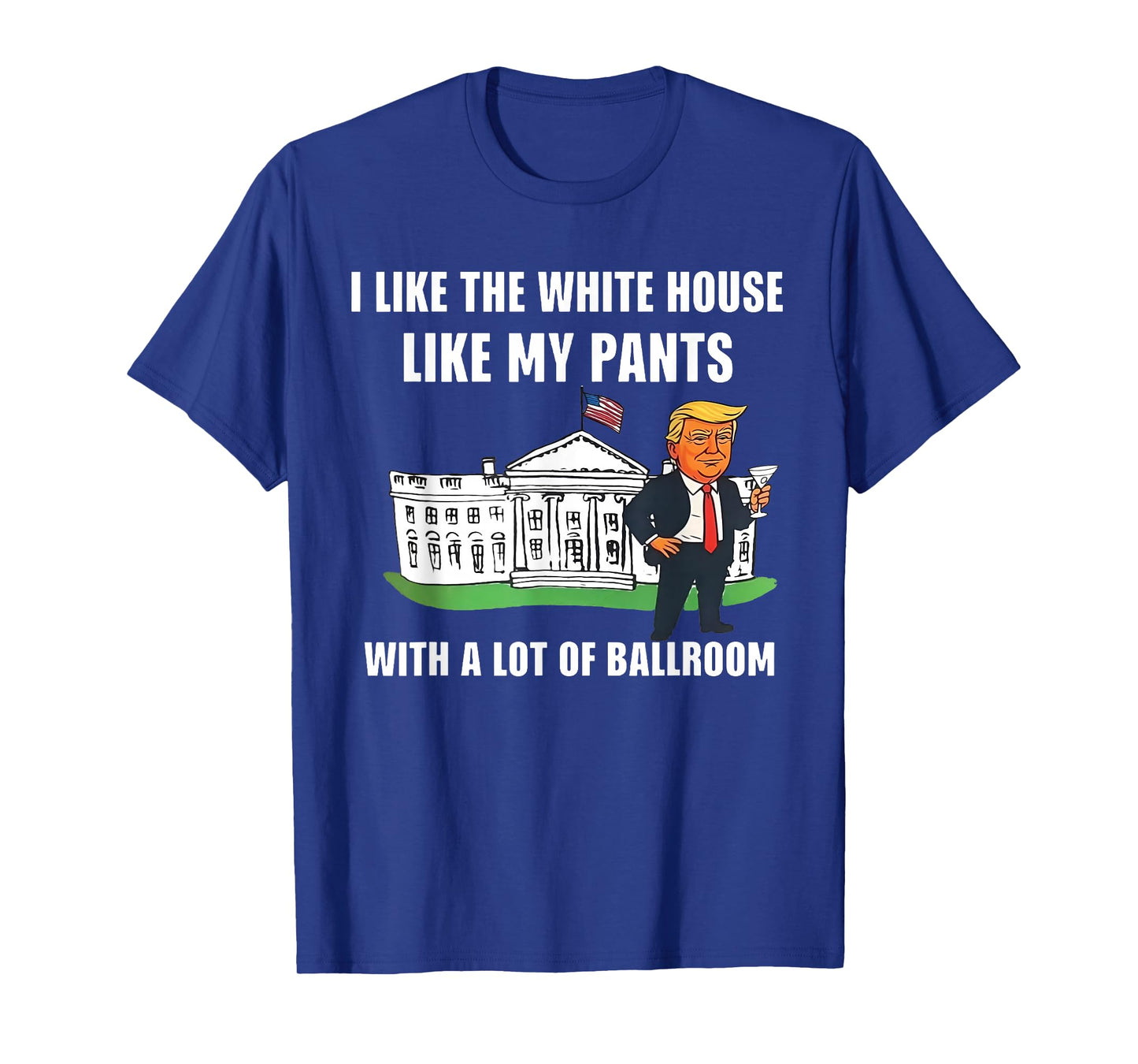 I Like The White House Like My Pants with A Lot of Ballroom T-Shirt