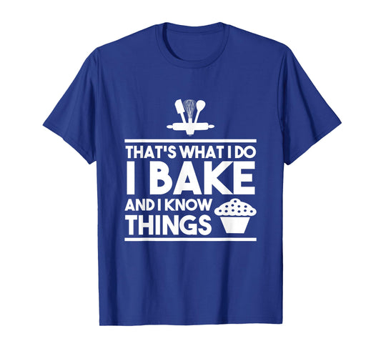 Bake Gifts - That's What I Do I Bake And I Know Things T-Shirt