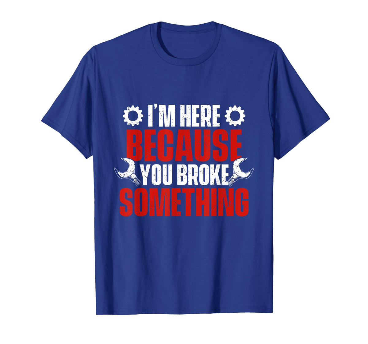 I'm Here Because You Broke Something - Mechanical Engineer T-Shirt