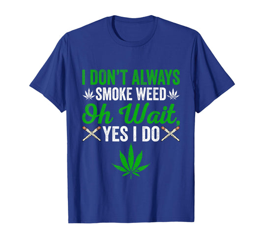 I Don't Always Smoke Weed - Oh Wait Yes I Do Marijuana 420 T-Shirt