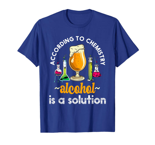 According To Chemistry Alcohol Is A Solution Funny Chemistry T-Shirt