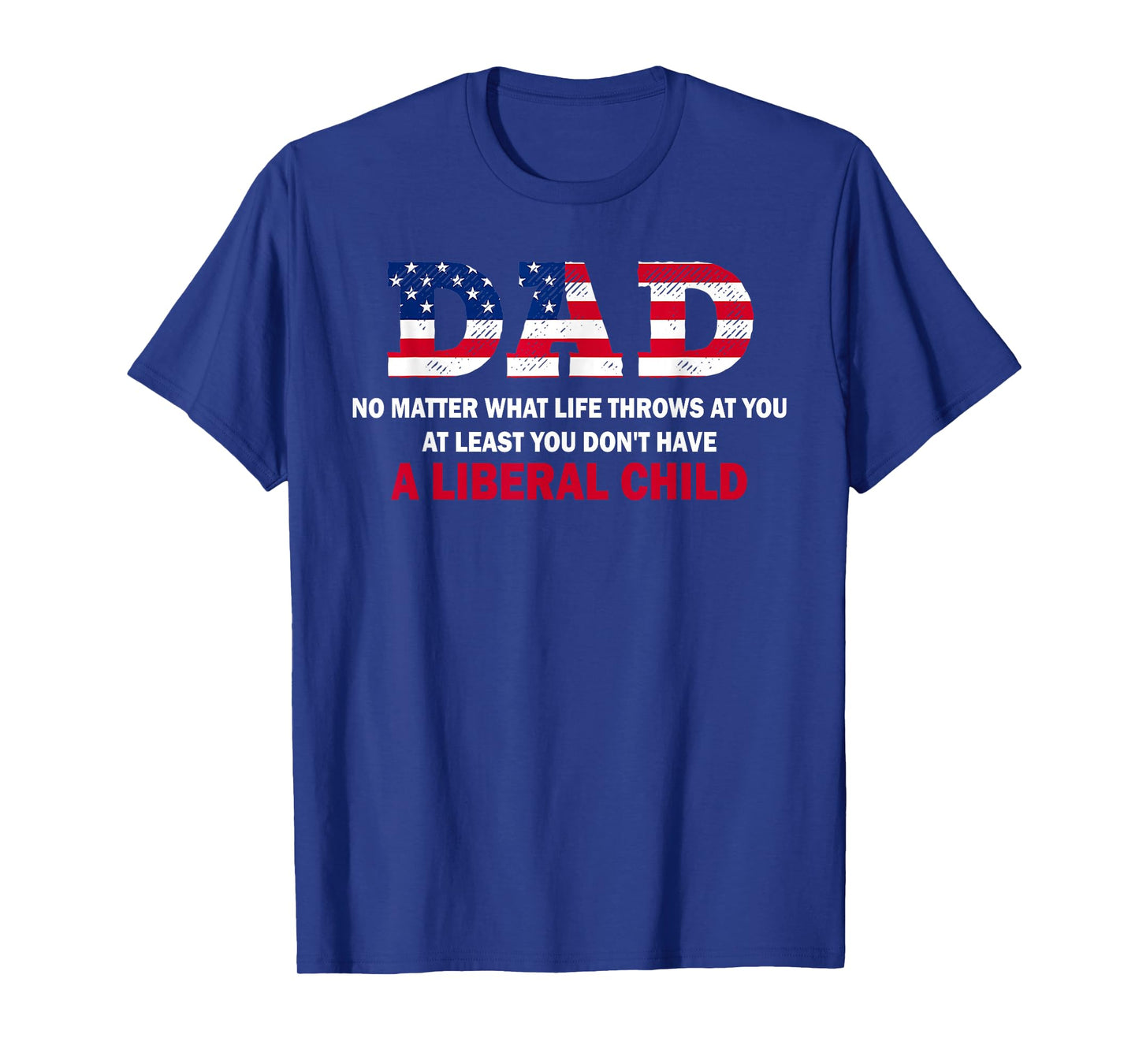 Dad at Least You Don't Have A Liberal Child Happy Father Day T-Shirt