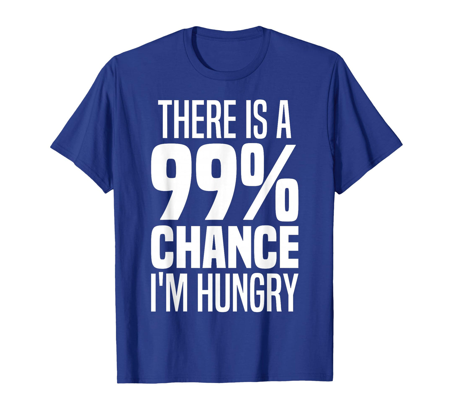 99% Chance I'm Hungry There's A 99 Percent Chance I'm Hungry T-Shirt