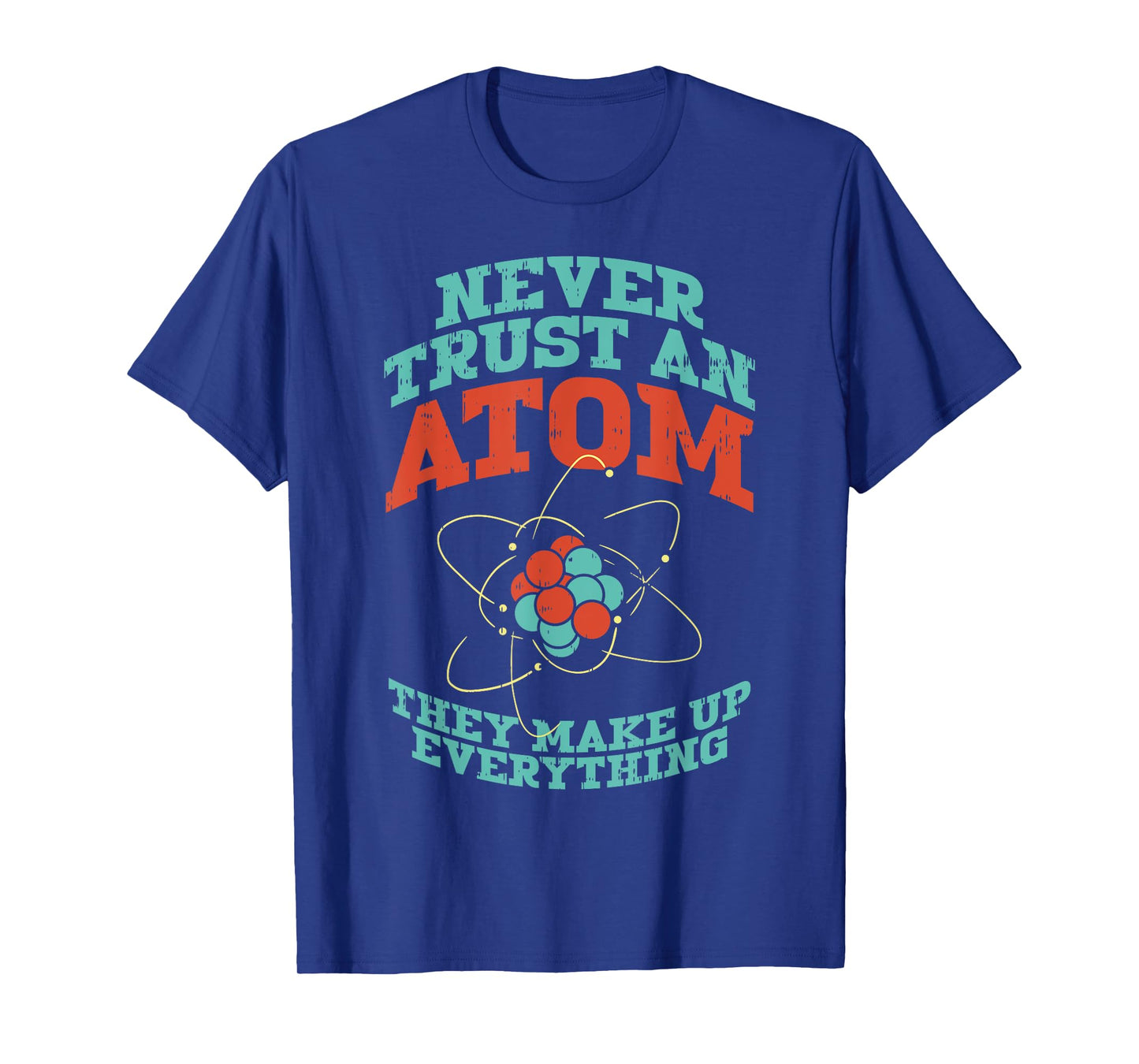 Never Trust An Atom They Make Up Everything Chemistry Gift T-Shirt