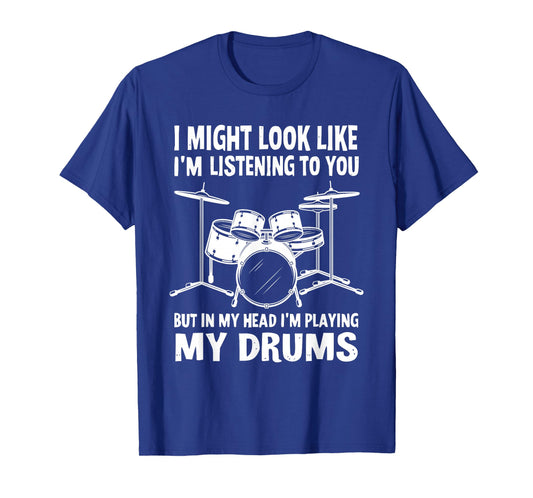 I Might Look Like I'm Listening To You But In My Head Drums T-Shirt
