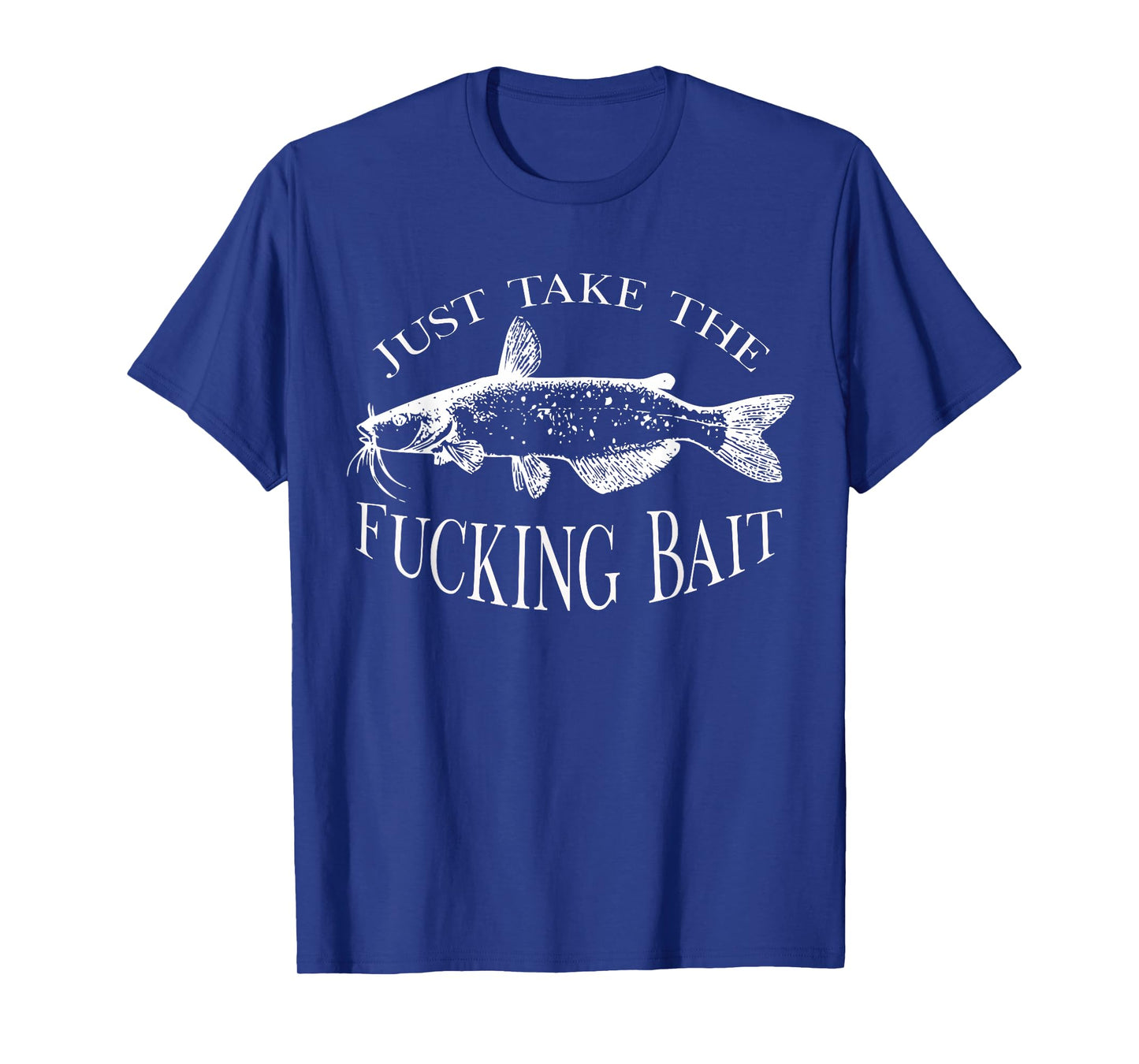 Just Take Fucking Bait Catfish Art Fishermen Fishing Gear T-Shirt