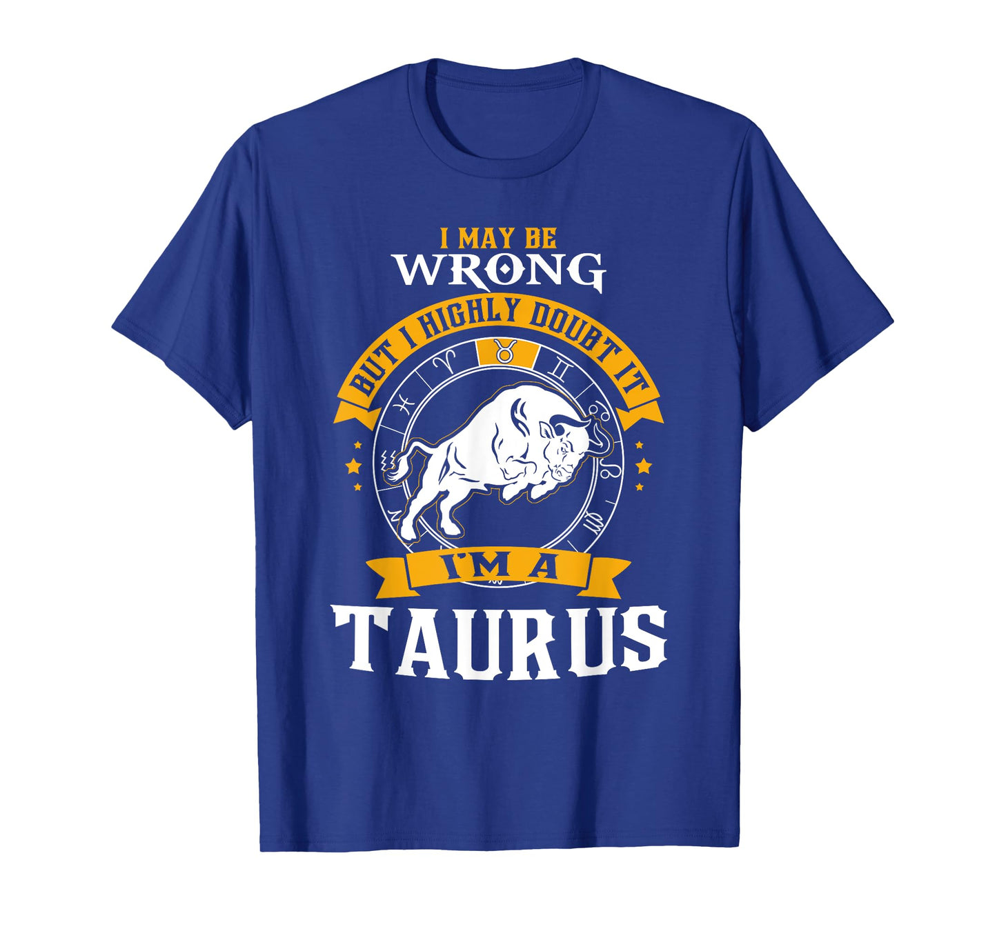 I May Be Wrong But I Highly Doubt It I'm A Taurus T-Shirt