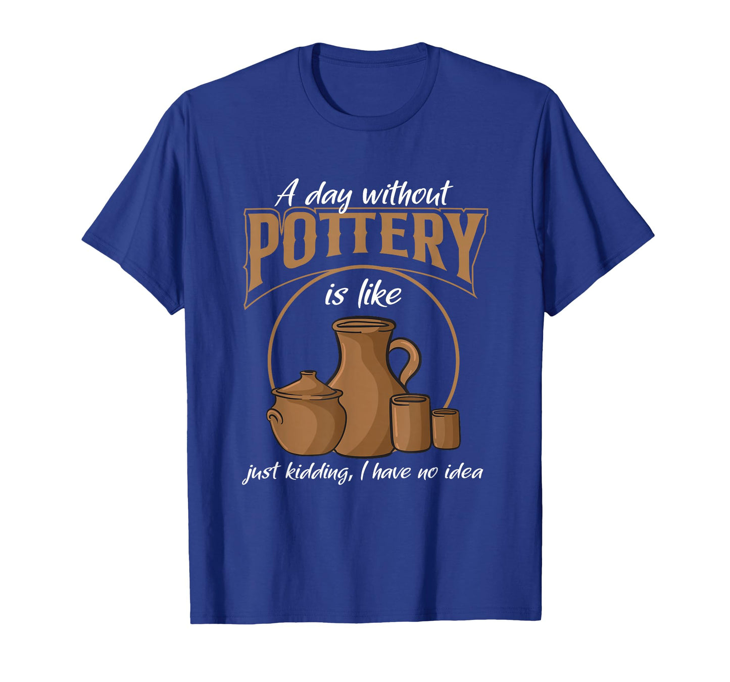 A Day Without Pottery Teacher Clay Kiln Ceramics Artist Men Women T-Shirt