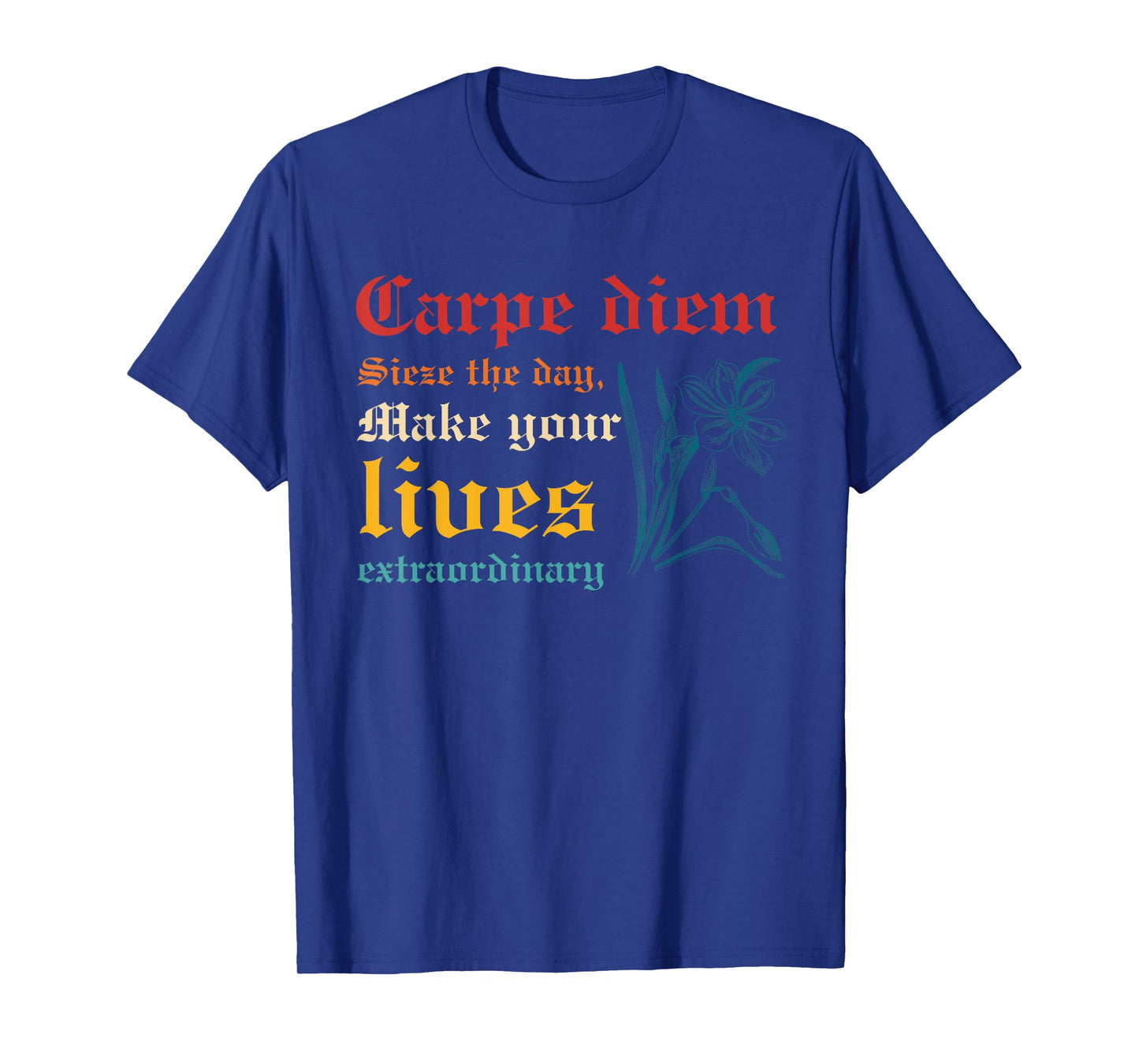 Carpe Diem Sieze The Day, Make Your Lives Extraordinary T-Shirt