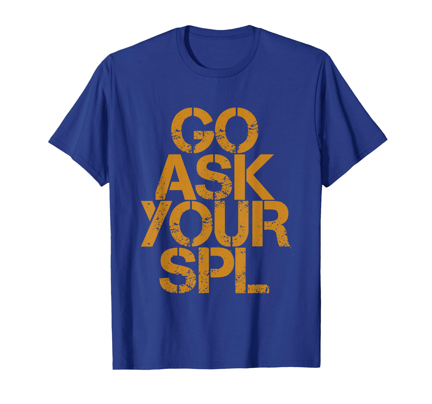 Go Ask Your Spl -- T-Shirt