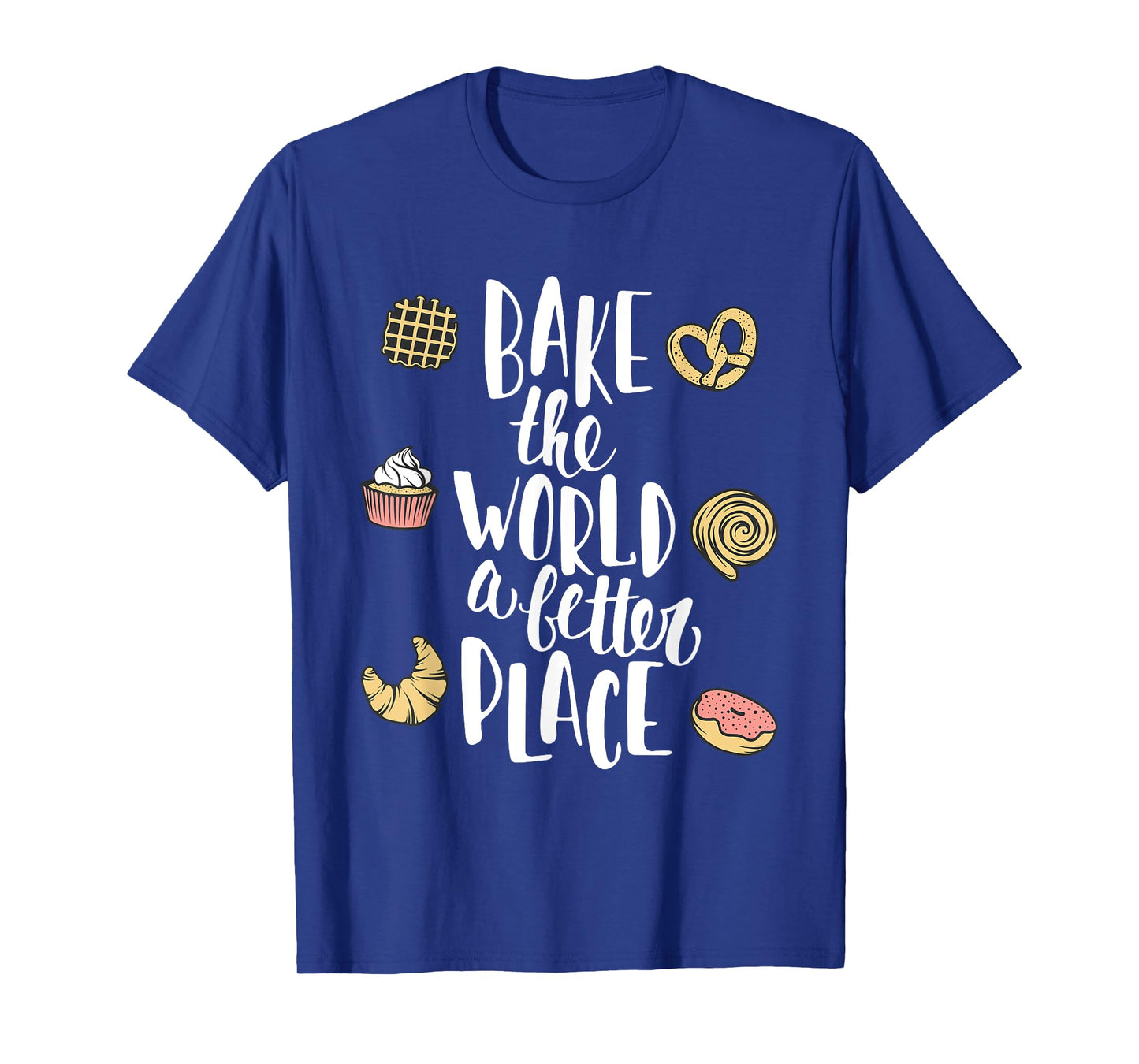 Bake the world a better place Funny Pastry Gift T-Shirt