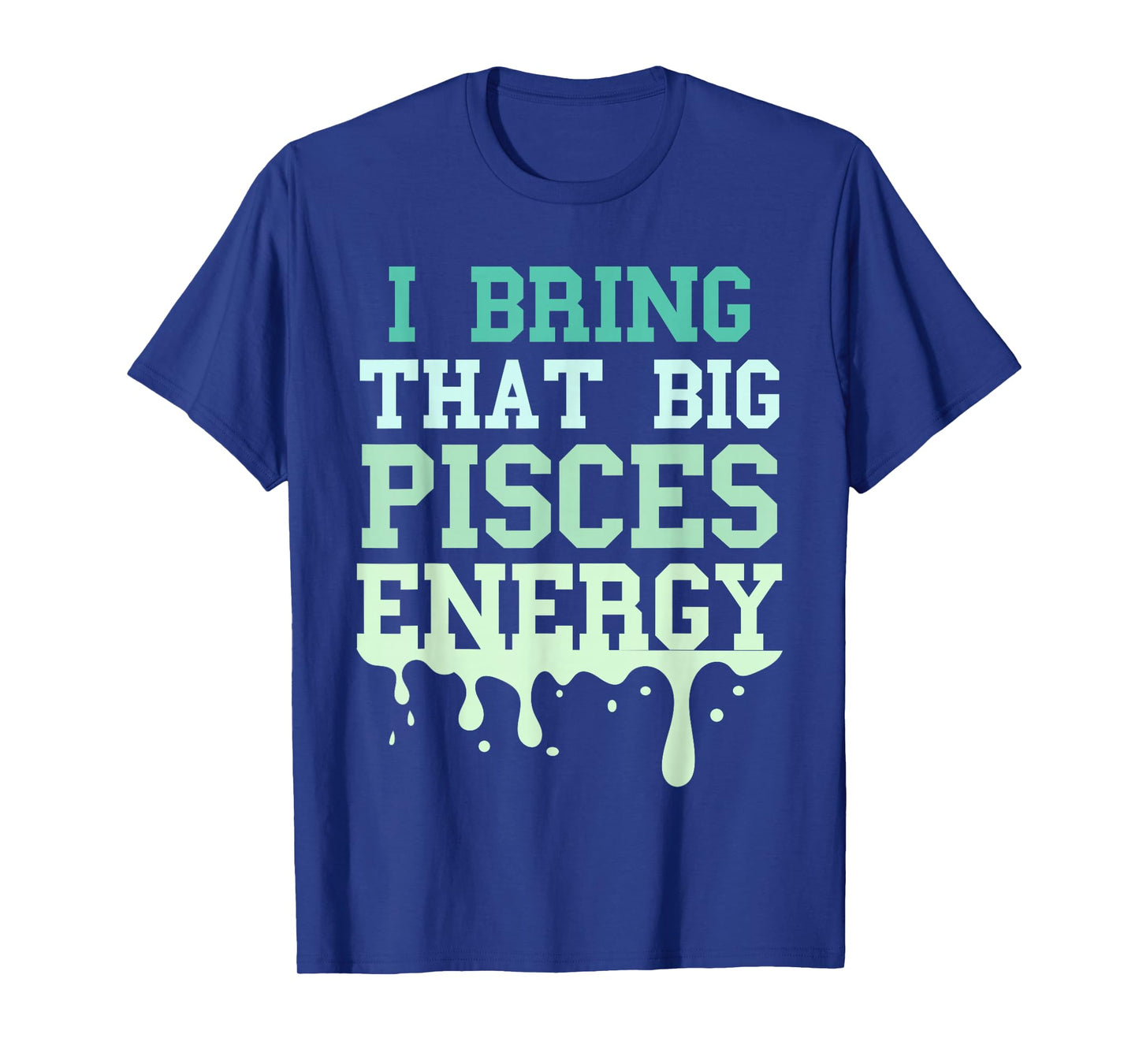 Big Pisces Energy Drip Men Women Zodiac Sign Birthday Season T-Shirt