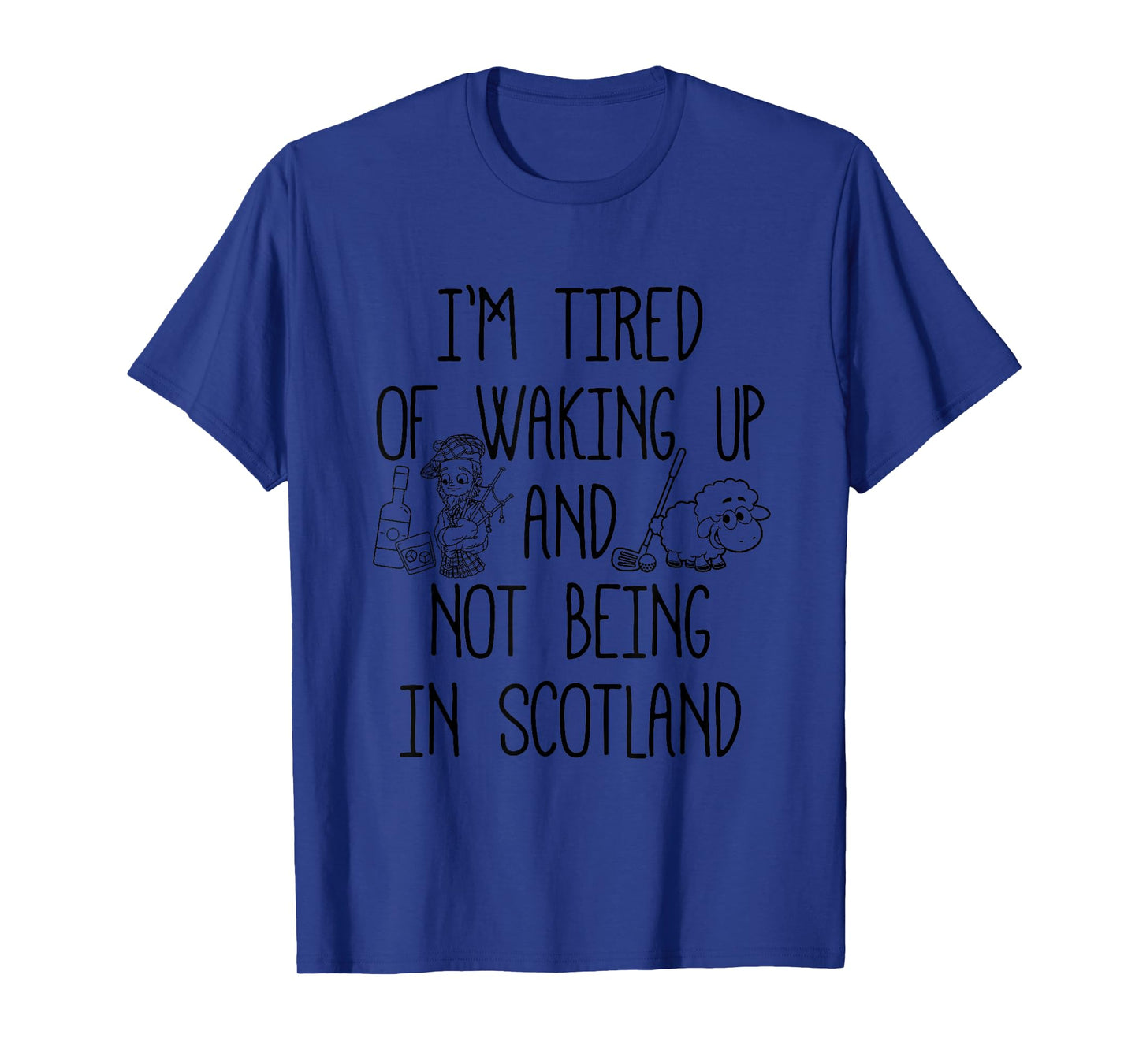I’m Tired of Waking Up and Not Being in Scotland - Scottish T-Shirt