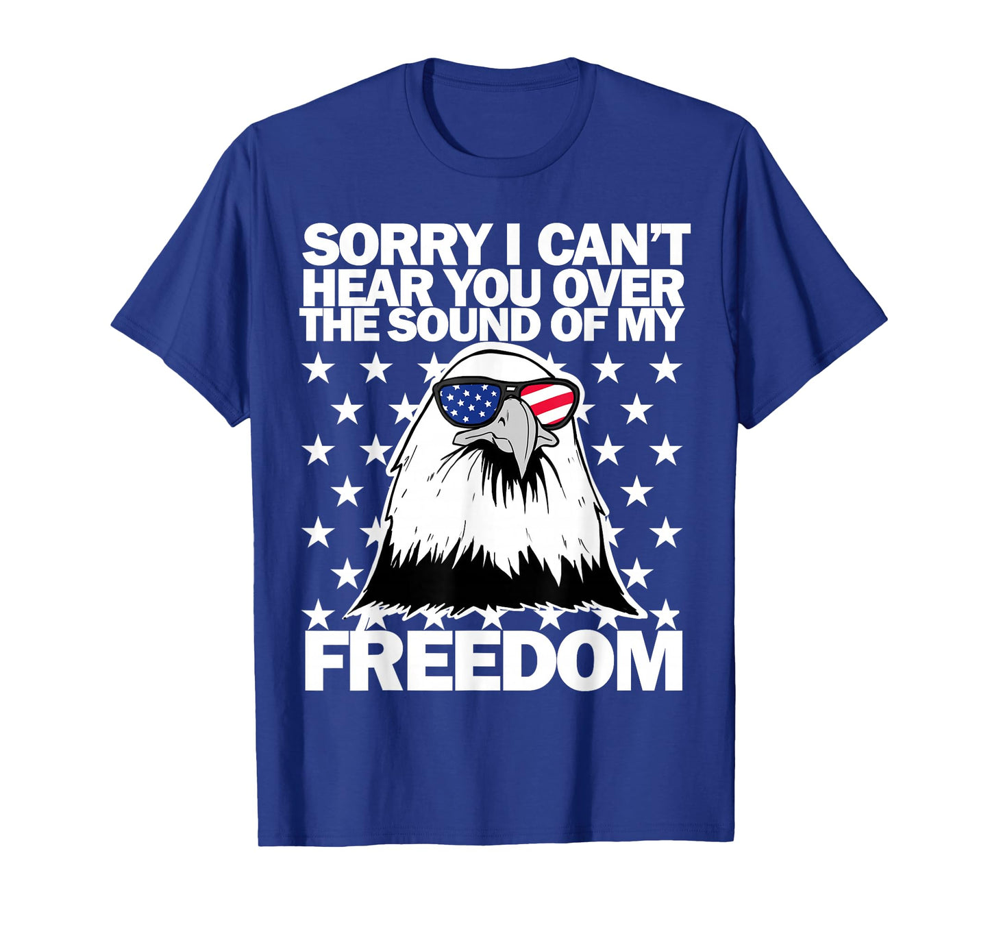 Sorry I Can't Hear You Over The Sound of My Freedom T-Shirt