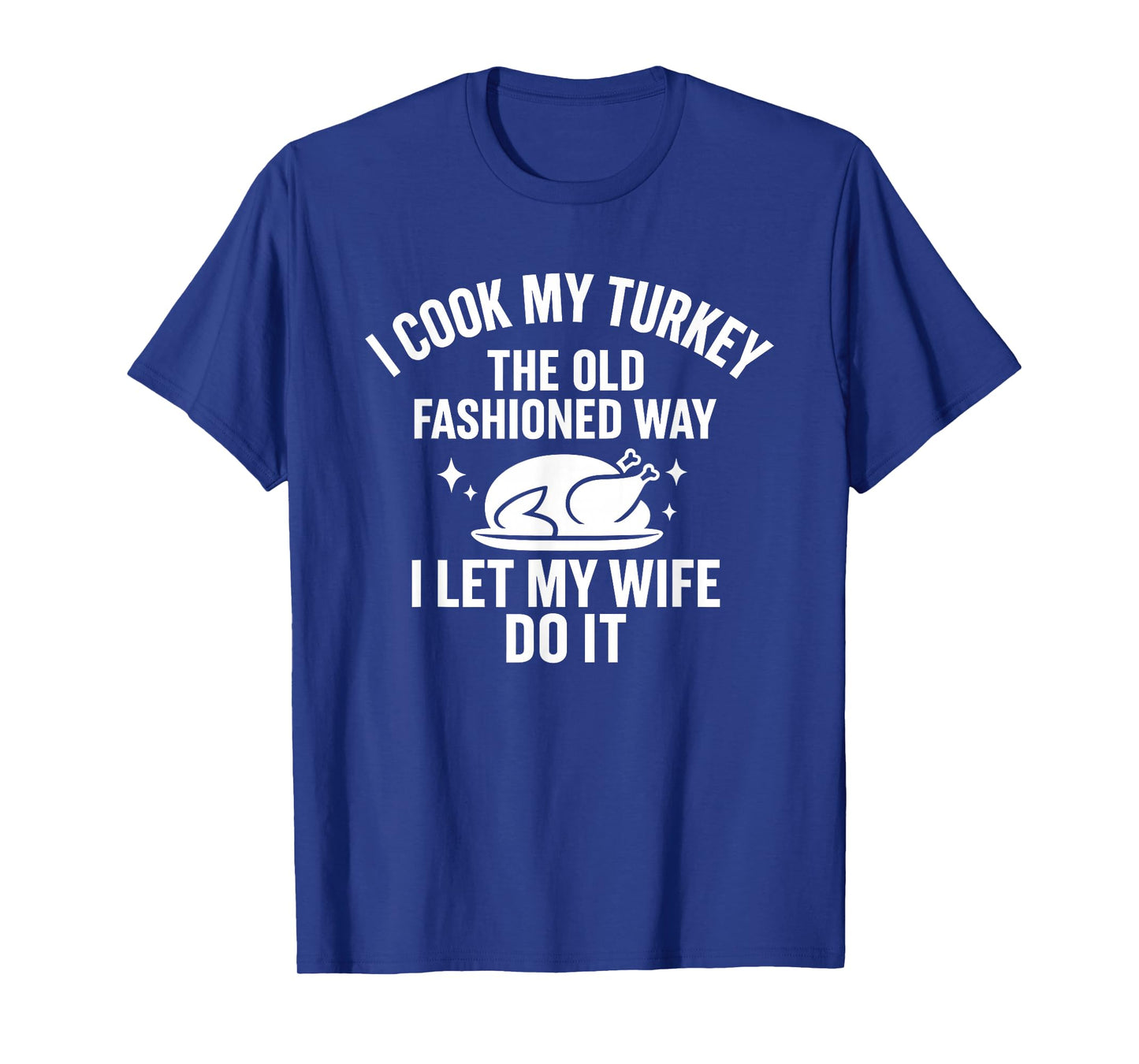 Cook My Turkey The Old Fashioned Way I Let My Wife Do It T-Shirt