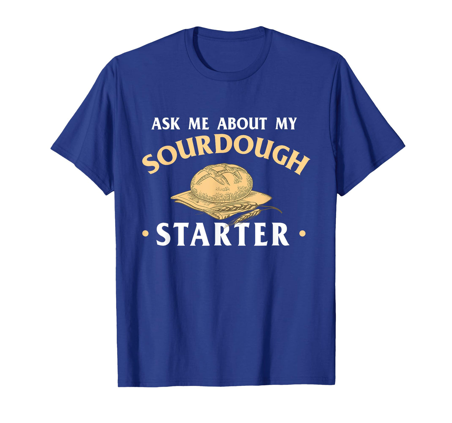 Ask Me About My Sourdough Starter Bread Baking Baker Bakery T-Shirt