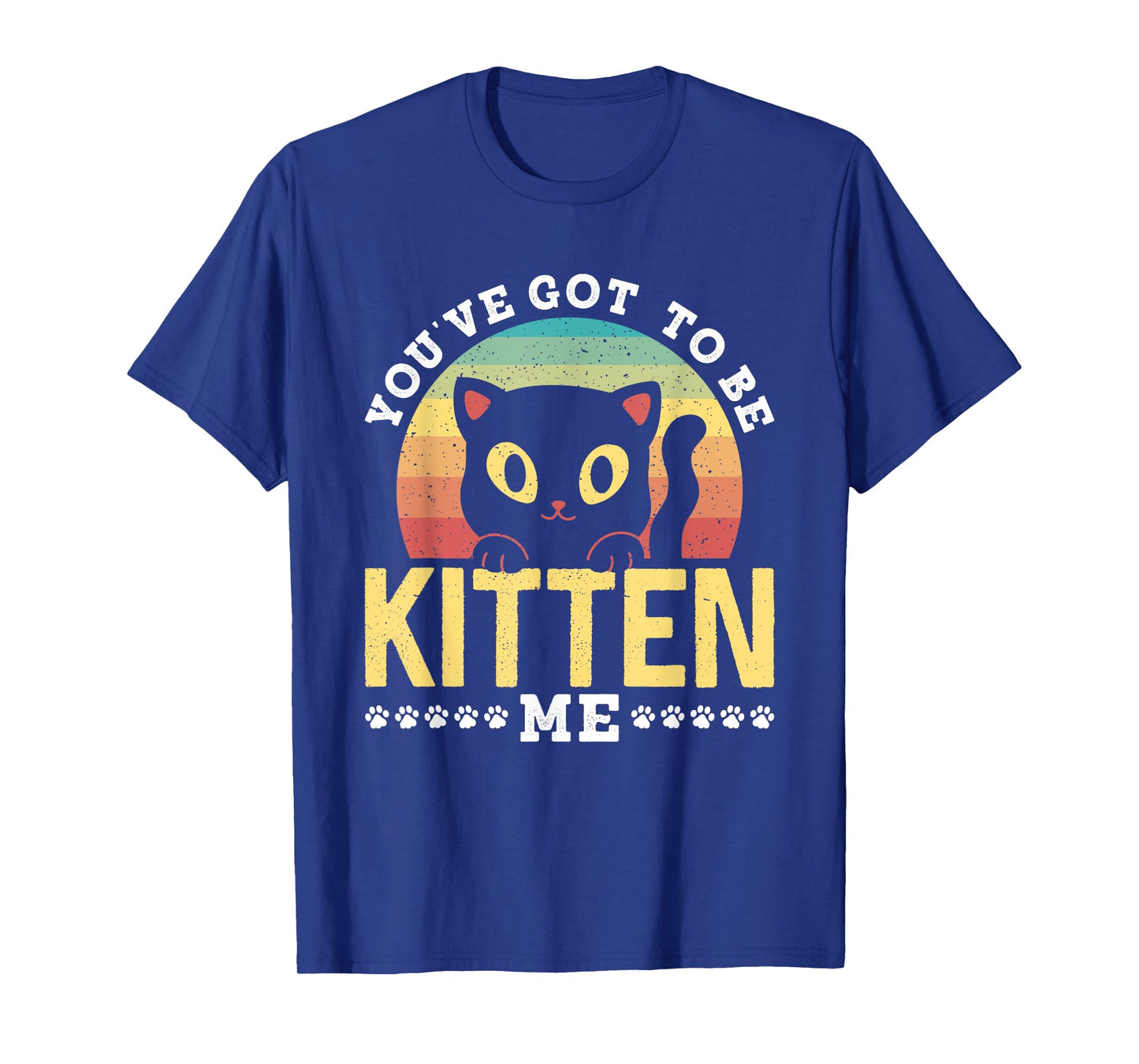 You've Got To Be Kitten Me Kitties Meow Cats Cat T-Shirt