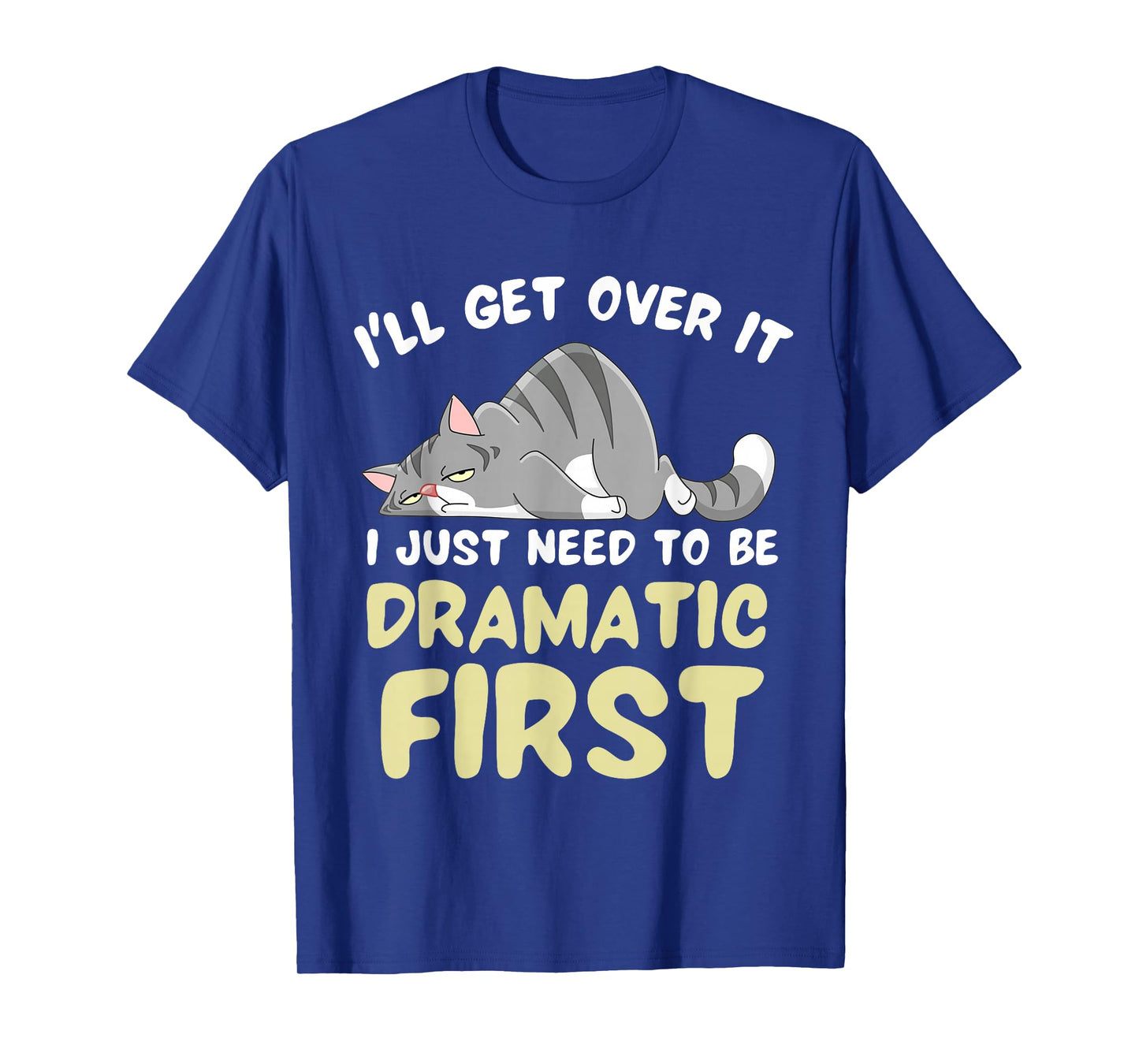 I'll Get Over It I Just Need To Be Dramatic First Funny Cat T-Shirt