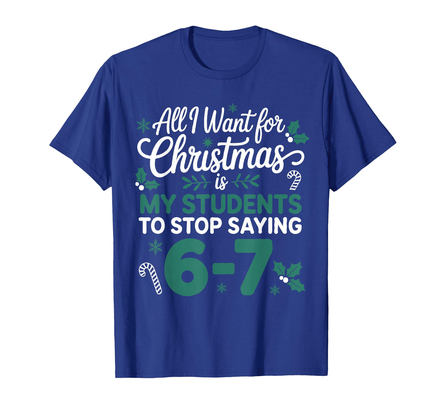 All I Want for Christmas is My Students to Stop Saying 6-7 T-Shirt