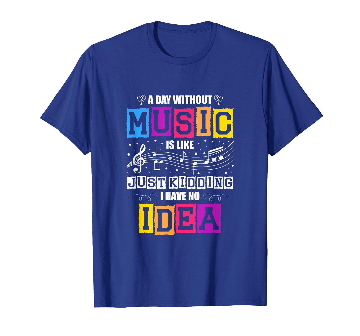 A Day Without Music Is Like Just Kidding I Have No Idea T-Shirt