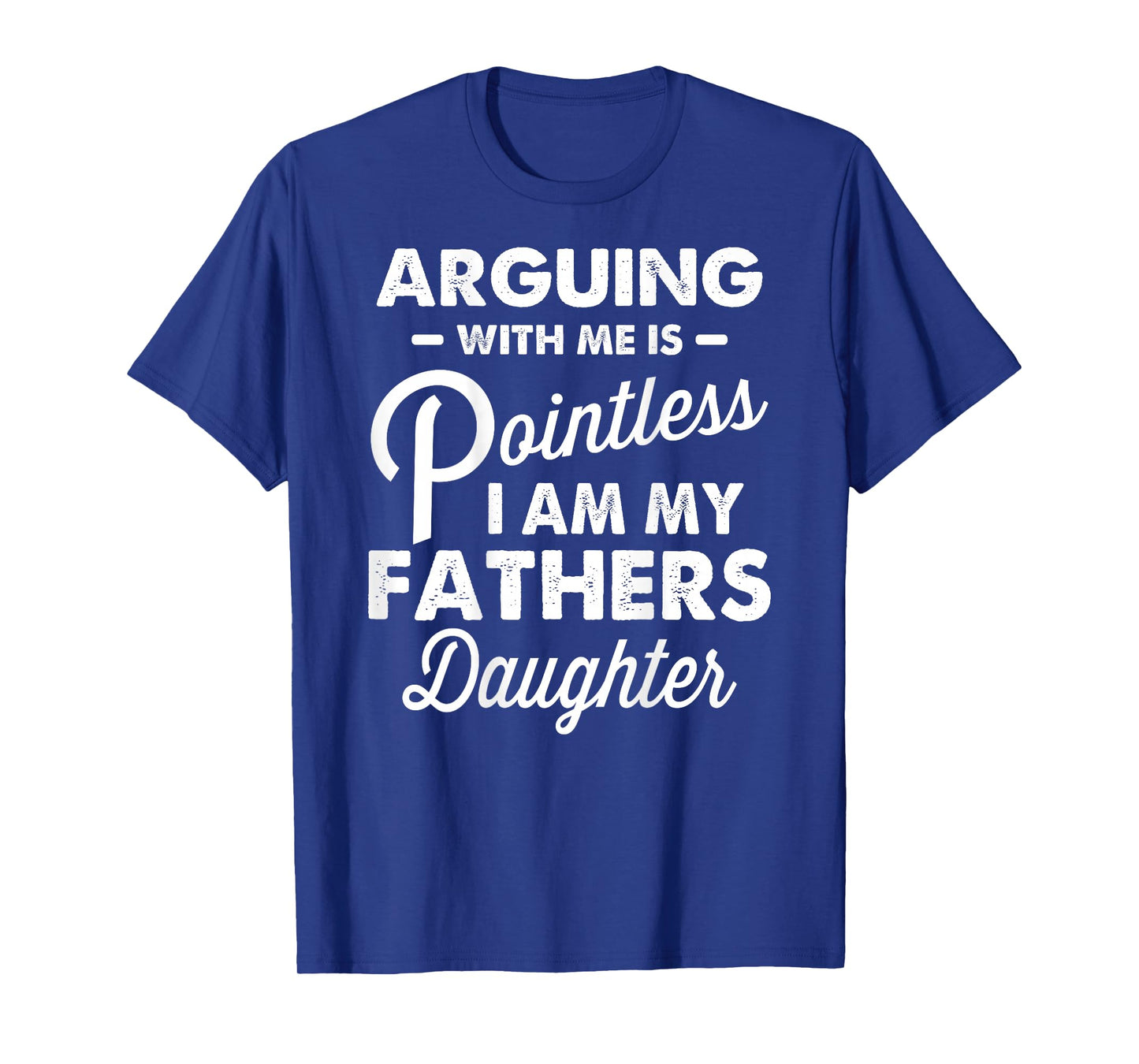 Arguing with Me is Pointless I'm My Fathers Daughter on Back T-Shirt