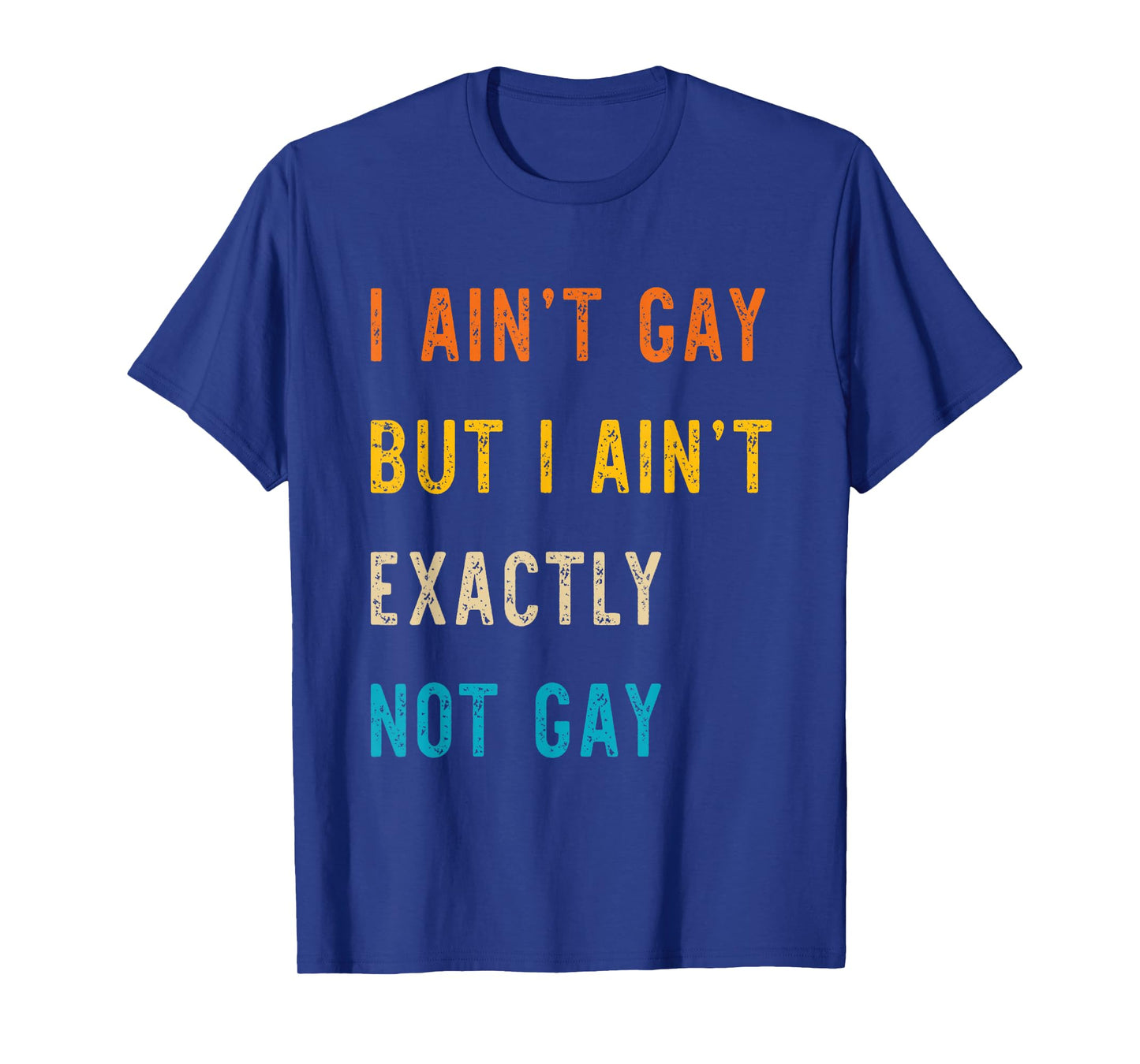 I Ain't Gay But I Ain't Exactly Not Gay T-Shirt