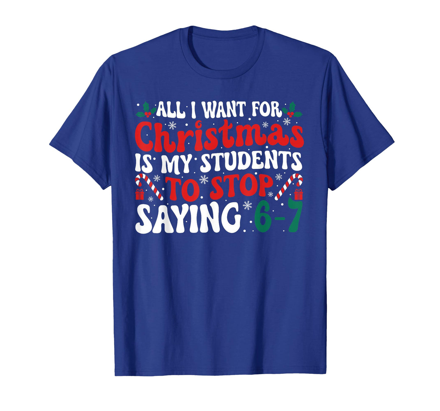 All I Want for Christmas is My Students to Stop Saying 6-7 T-Shirt