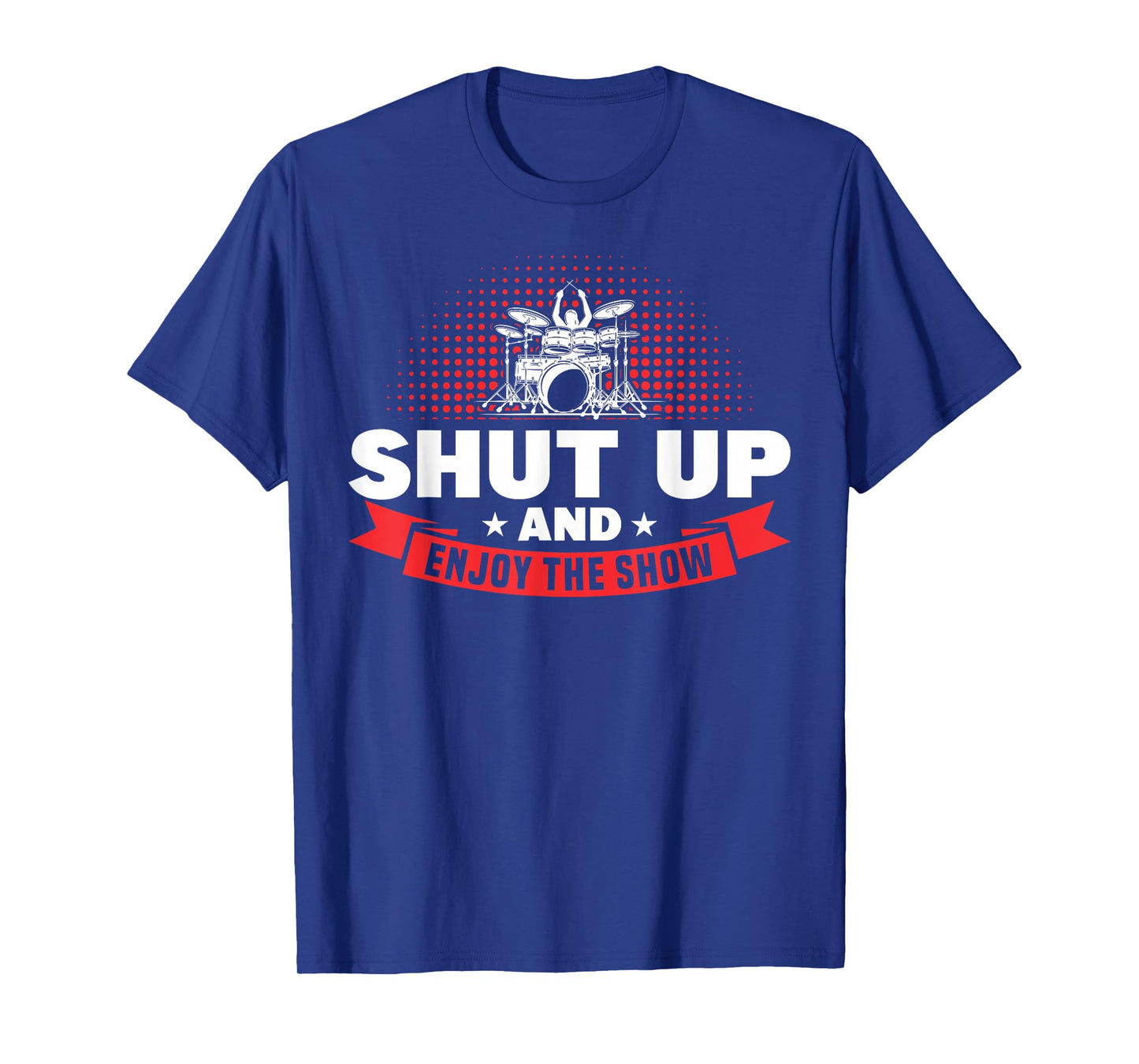 Shut Up And And Enjoy The Show Drummer T-Shirt