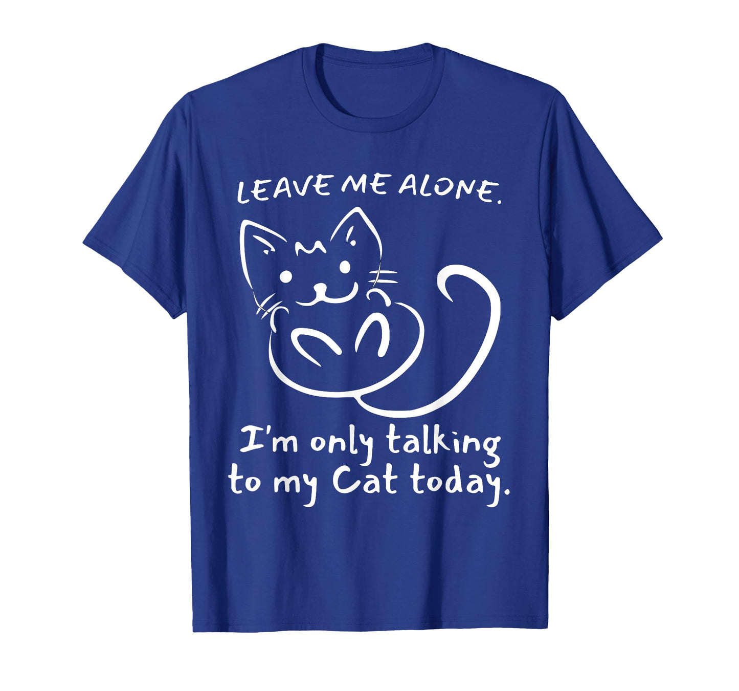 Leave Me Alone I'm Only Talking To My Cat Today - Funny T-Shirt