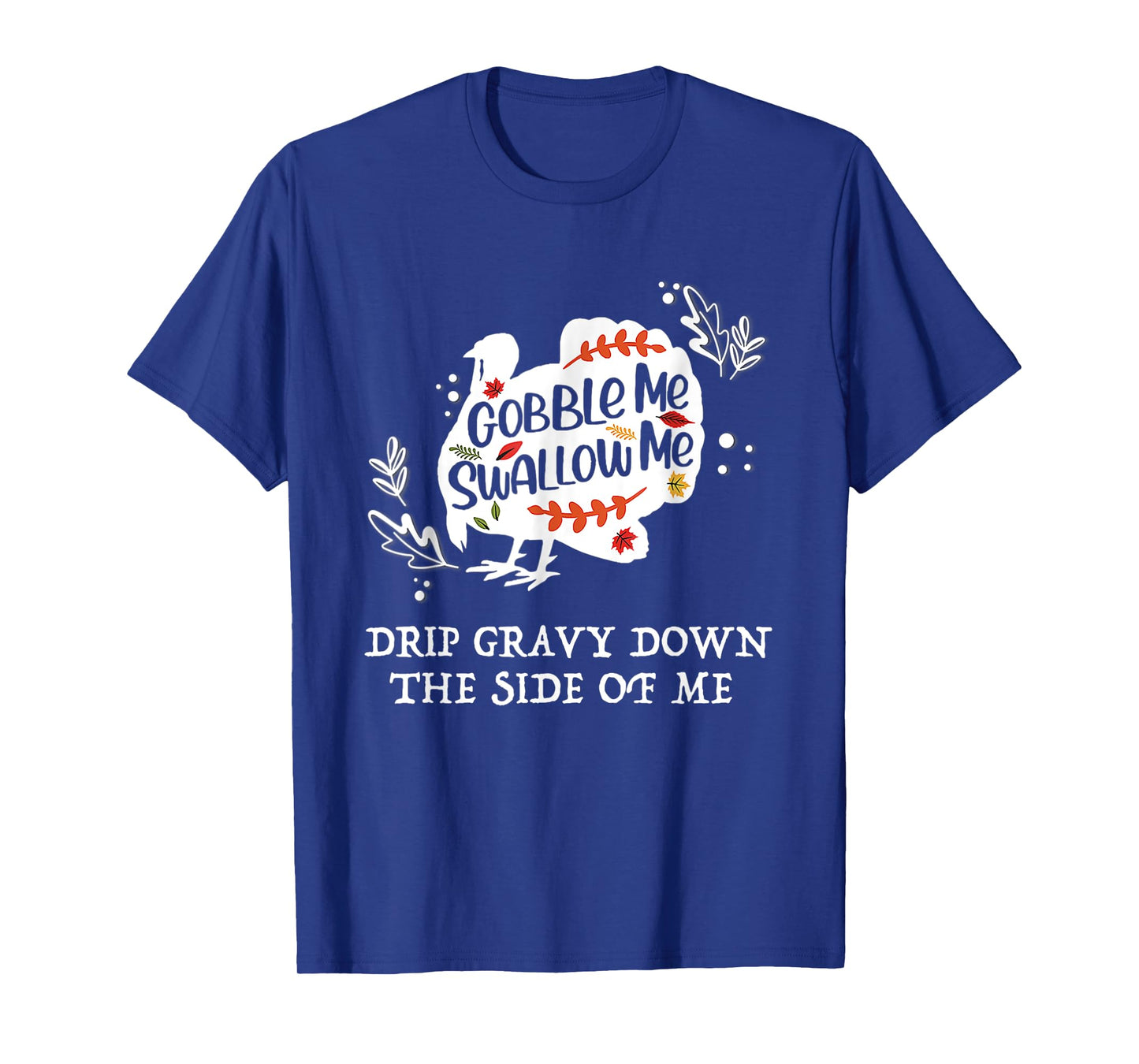 Gobble Me Swallow Me Drip Gravy Down The Side Of Me T-Shirt