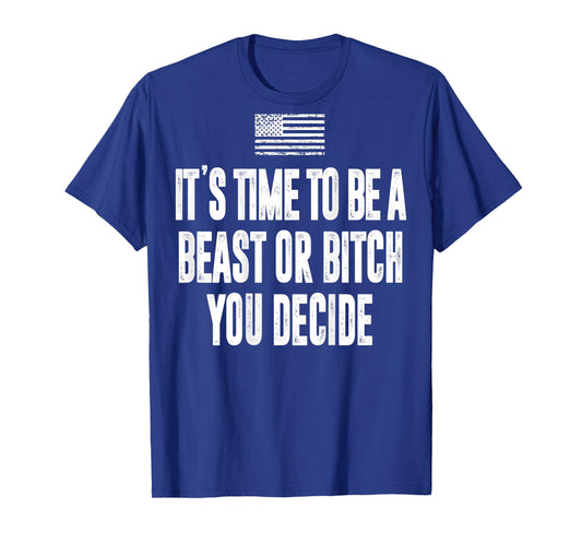 It's Time To Be A Beast Or Bitch You Decide T-Shirt