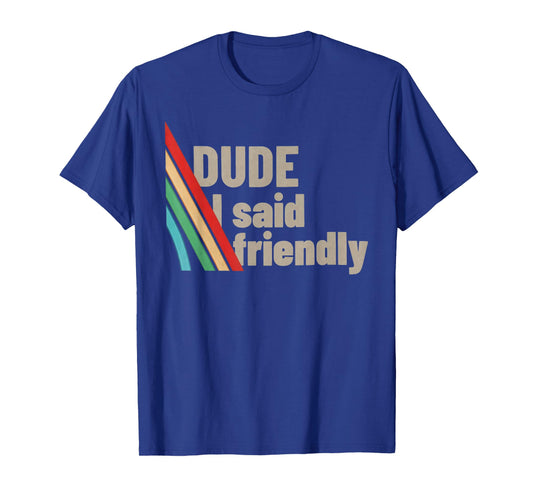 Dude I Said Friendly T-Shirt