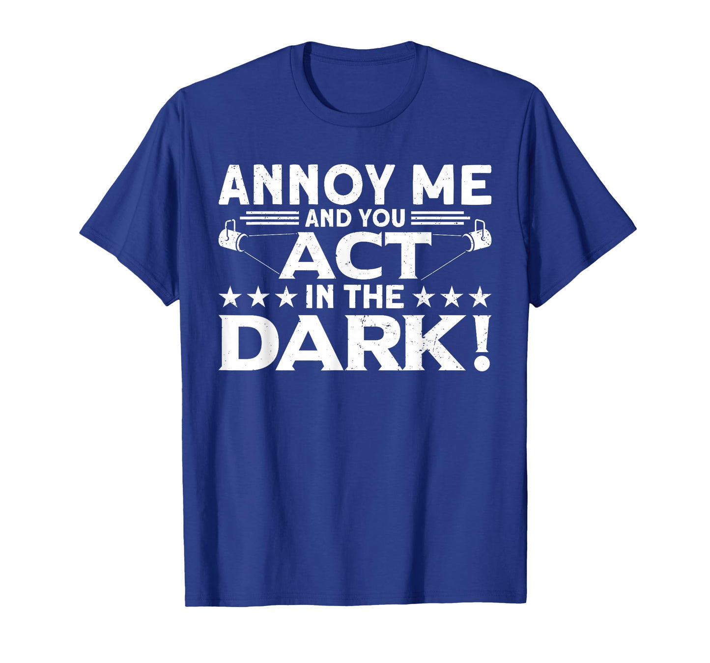 Annoy Me And You Act In The Dark Backstage Stagehand Theatre T-Shirt
