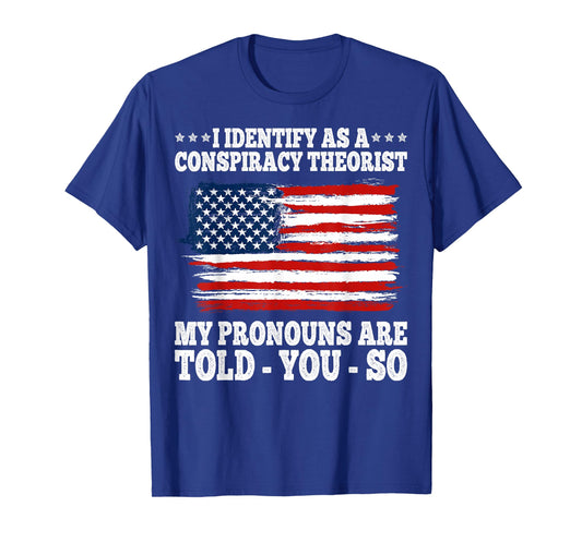 I Identify As A Conspiracy Theorist Pronouns Are Told You So T-Shirt