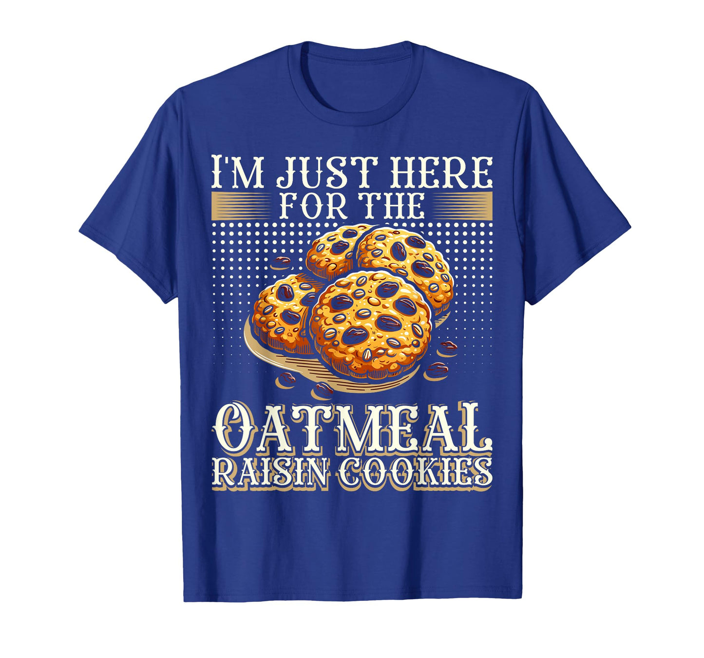 I'm Just Here For The Oatmeal Raisin Cookies T-Shirt