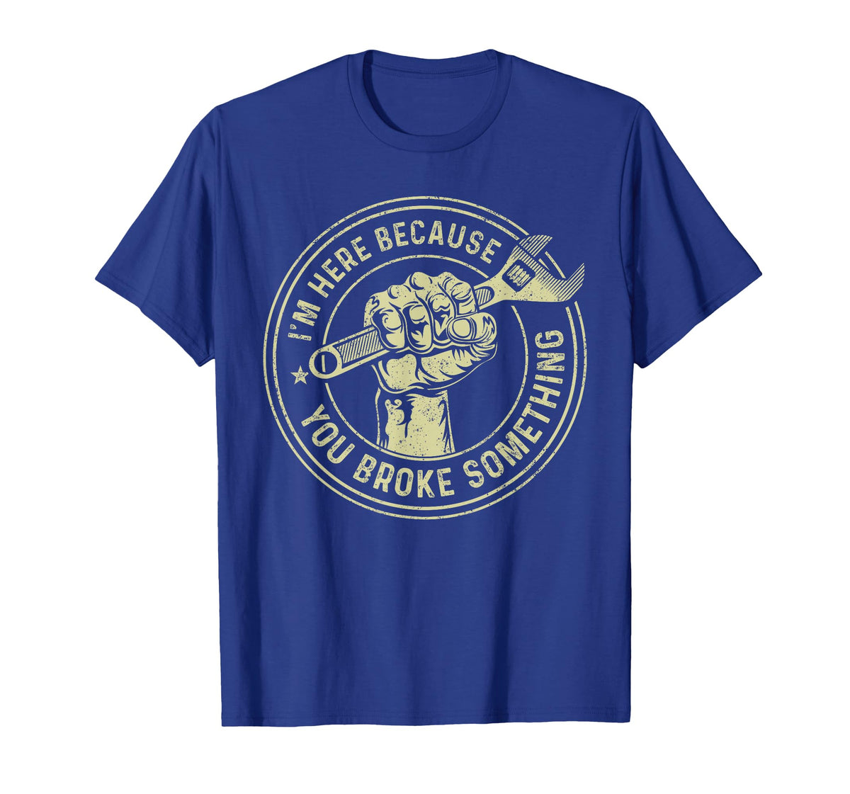 I'm Here Because You Broke Something, Mechanic Handyman T-Shirt