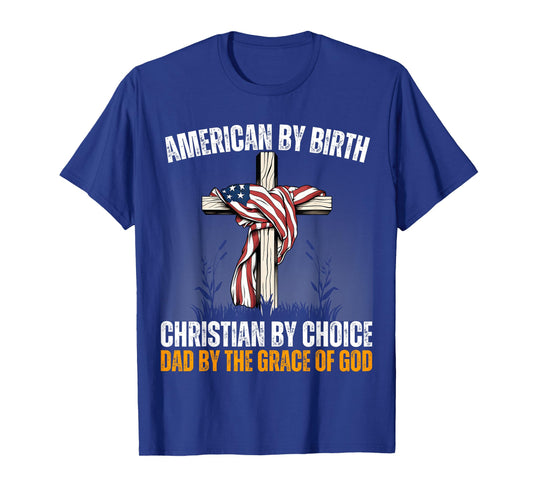 American By Birth Christian By Choice Dad By The Grace Daddy T-Shirt