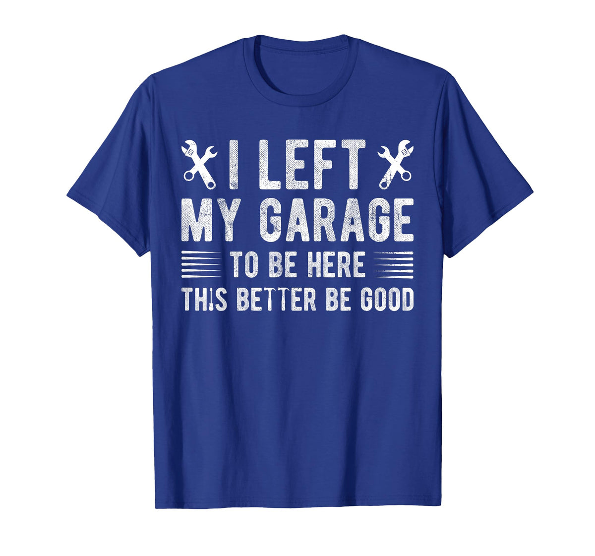 I Left My Garage To Be Here This Better be Good mechanics T-Shirt