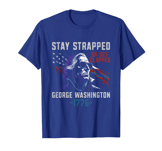 Stay Strapped Or Get Clapped - Funny George Washington T-Shirt