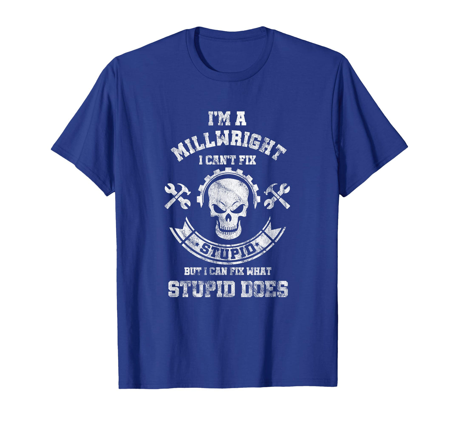 A Milllwright I Can't Fix Stupid Funny Millwrights T-Shirt T-Shirt