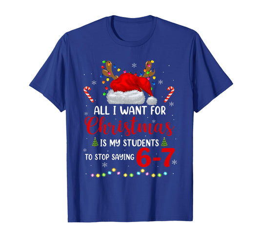 All I Want for Christmas is My Students to Stop Saying 6 7 T-Shirt
